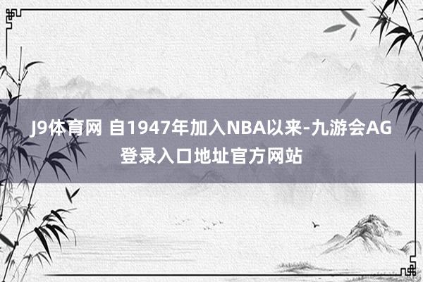 J9体育网 自1947年加入NBA以来-九游会AG登录入口地址官方网站