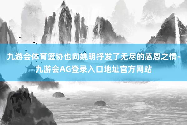 九游会体育篮协也向姚明抒发了无尽的感恩之情-九游会AG登录入口地址官方网站